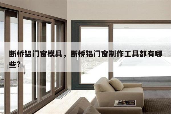 断桥铝门窗模具，断桥铝门窗制作工具都有哪些?