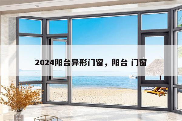 2024玻璃门异形门窗，玻璃门,窗造型